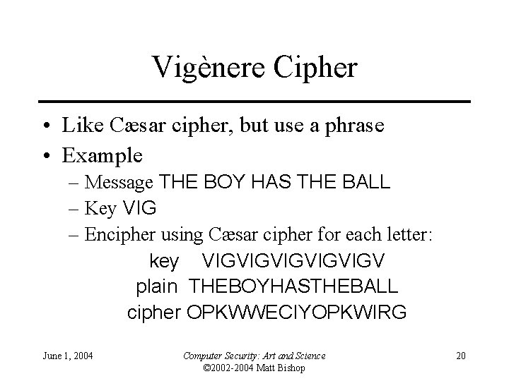 Vigènere Cipher • Like Cæsar cipher, but use a phrase • Example – Message