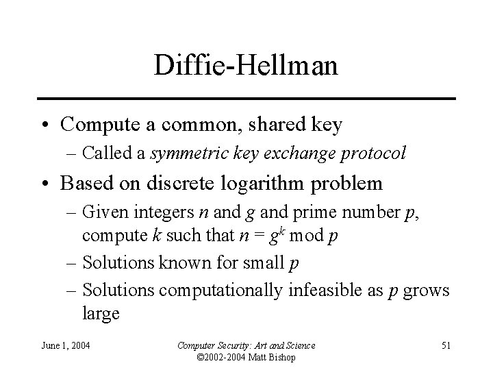 Diffie-Hellman • Compute a common, shared key – Called a symmetric key exchange protocol