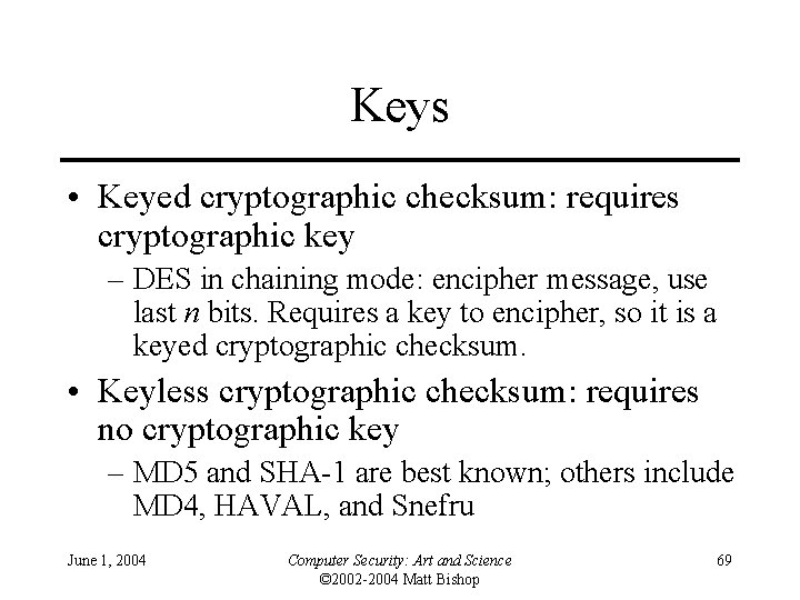 Keys • Keyed cryptographic checksum: requires cryptographic key – DES in chaining mode: encipher