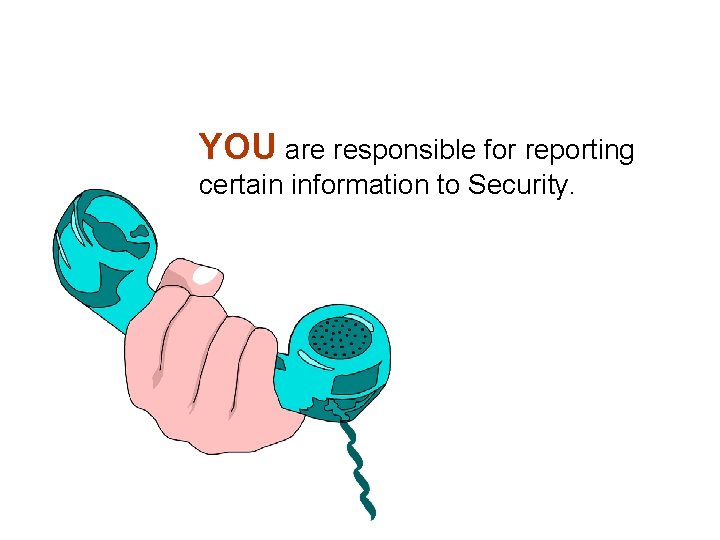 YOU are responsible for reporting certain information to Security. 