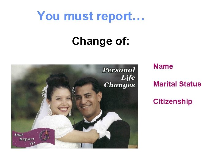 You must report… Change of: Name Marital Status Citizenship 