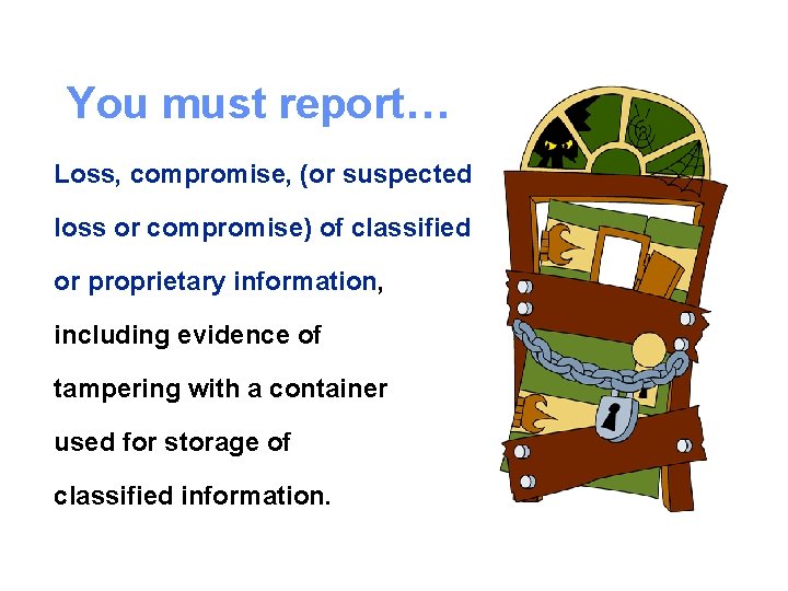 You must report… Loss, compromise, (or suspected loss or compromise) of classified or proprietary