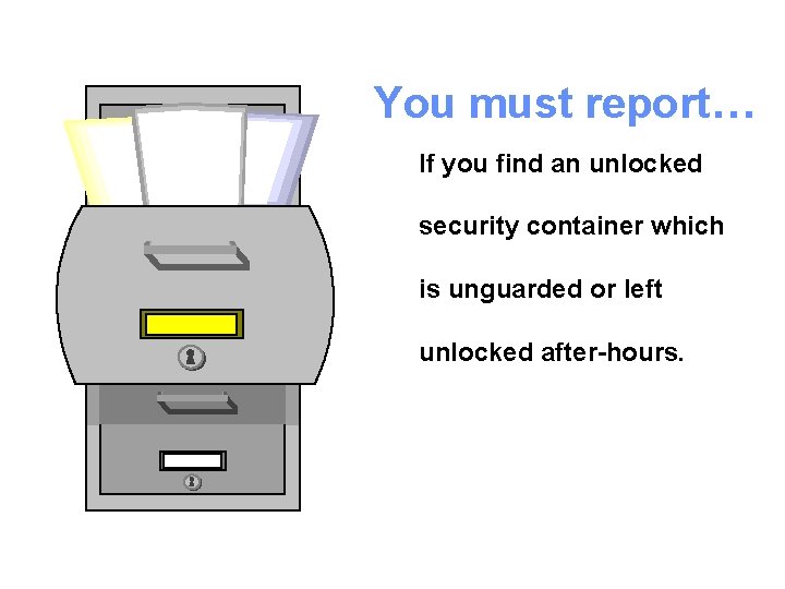 You must report… If you find an unlocked security container which is unguarded or