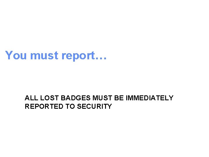You must report… ALL LOST BADGES MUST BE IMMEDIATELY REPORTED TO SECURITY 