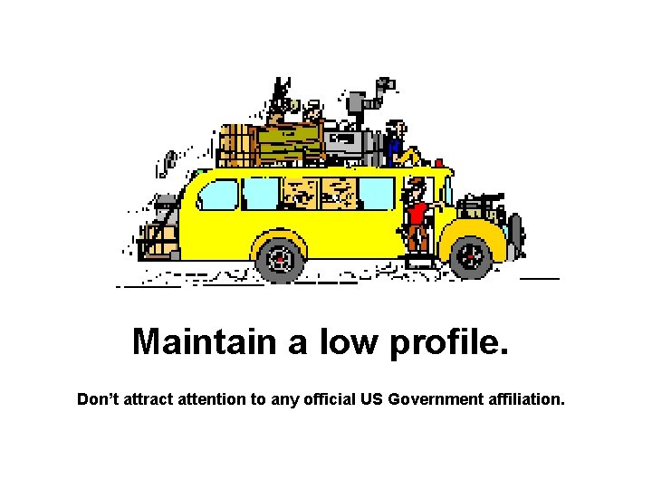 Maintain a low profile. Don’t attract attention to any official US Government affiliation. 