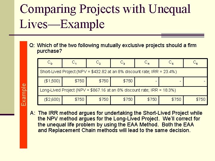 Comparing Projects with Unequal Lives—Example Q: Which of the two following mutually exclusive projects