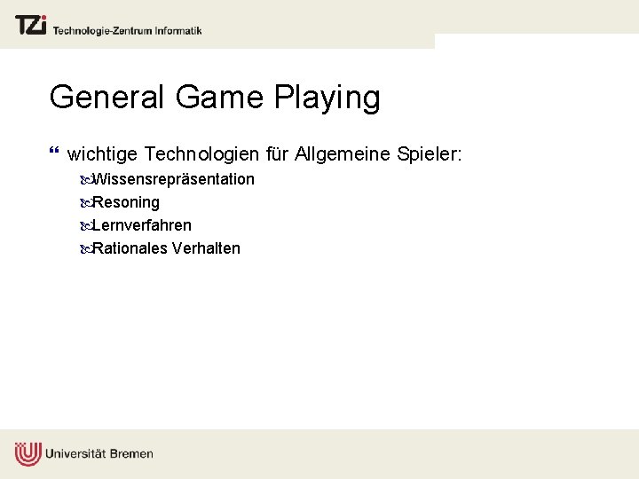 General Game Playing } wichtige Technologien für Allgemeine Spieler: Wissensrepräsentation Resoning Lernverfahren Rationales Verhalten