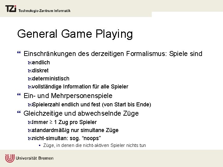 General Game Playing } Einschränkungen des derzeitigen Formalismus: Spiele sind endlich diskret deterministisch vollständige