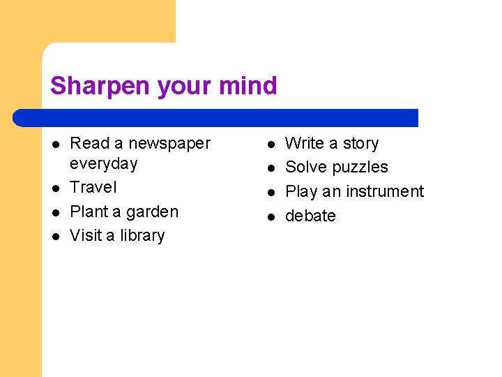 Sharpen your mind l l Read a newspaper everyday Travel Plant a garden Visit