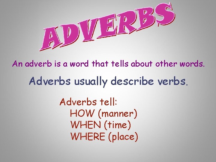 An adverb is a word that tells about other words. Adverbs usually describe verbs.