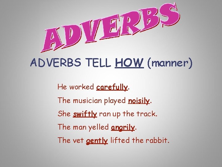 ADVERBS TELL HOW (manner) He worked carefully. The musician played noisily. She swiftly ran