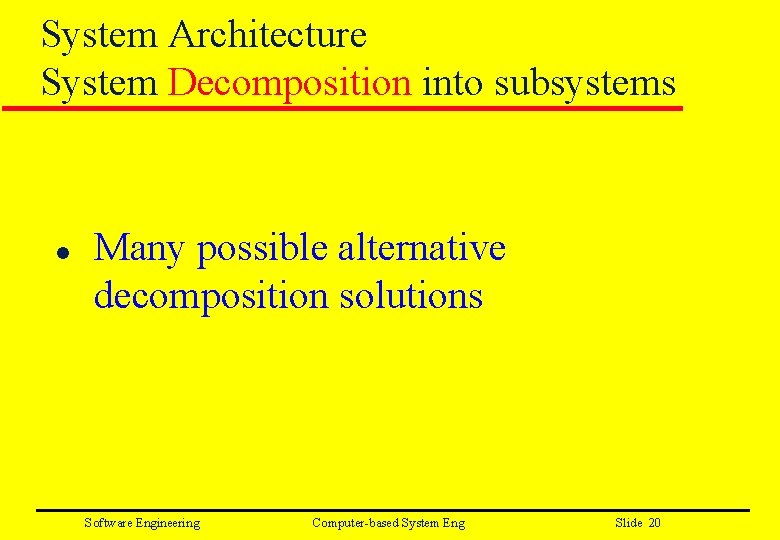 System Architecture System Decomposition into subsystems l Many possible alternative decomposition solutions Software Engineering