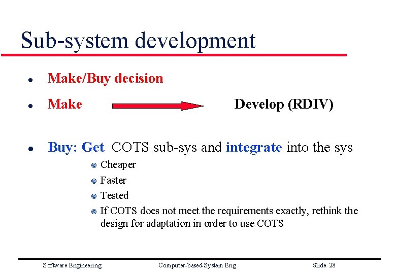 Sub-system development l Make/Buy decision l Make l Buy: Get COTS sub-sys and integrate