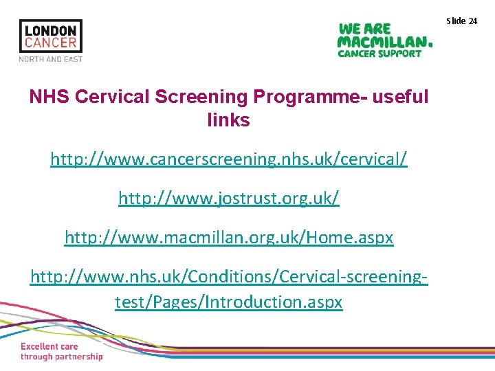 Slide 24 NHS Cervical Screening Programme- useful links http: //www. cancerscreening. nhs. uk/cervical/ http: