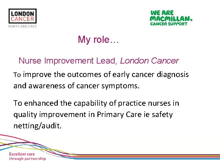 Slide 3 My role… Nurse Improvement Lead, London Cancer To improve the outcomes of