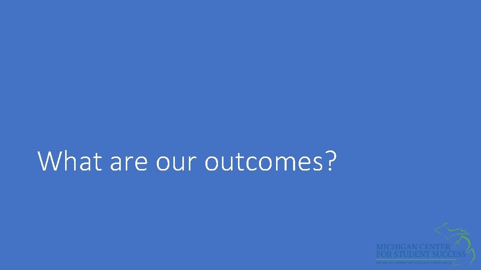 What are our outcomes? 