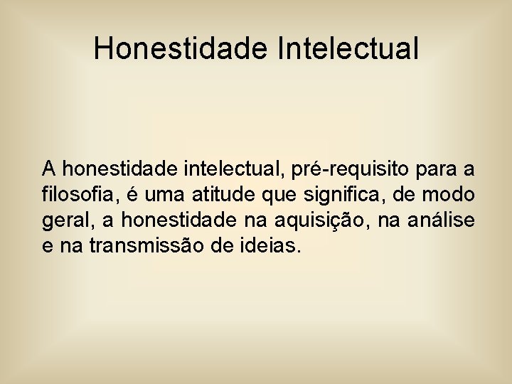 Honestidade Intelectual A honestidade intelectual, pré-requisito para a filosofia, é uma atitude que significa,