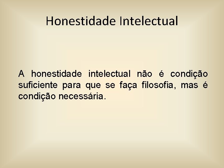 Honestidade Intelectual A honestidade intelectual não é condição suficiente para que se faça filosofia,