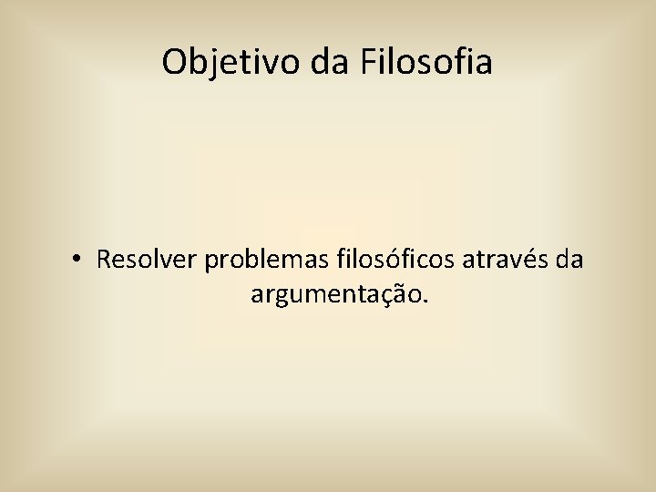 Objetivo da Filosofia • Resolver problemas filosóficos através da argumentação. 