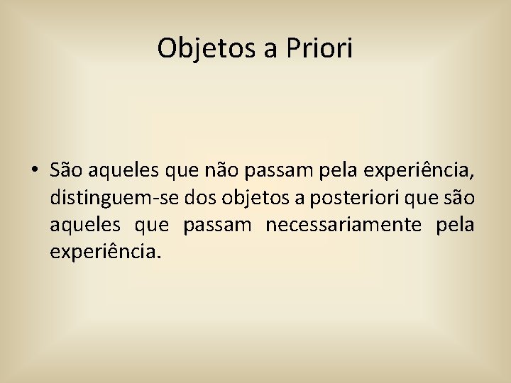 Objetos a Priori • São aqueles que não passam pela experiência, distinguem-se dos objetos