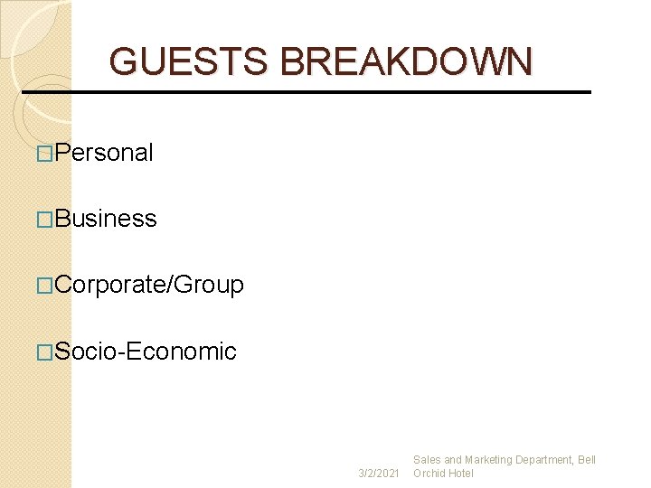 GUESTS BREAKDOWN �Personal �Business �Corporate/Group �Socio-Economic 3/2/2021 Sales and Marketing Department, Bell Orchid Hotel