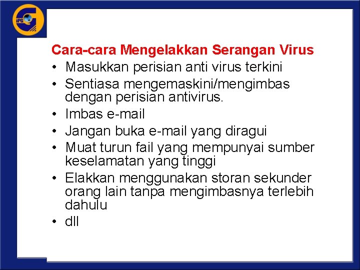 Cara-cara Mengelakkan Serangan Virus • Masukkan perisian anti virus terkini • Sentiasa mengemaskini/mengimbas dengan