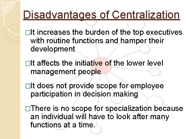 Disadvantages of Centralization �It increases the burden of the top executives with routine functions Disadvantages of Centralization �It increases the burden of the top executives with routine functions