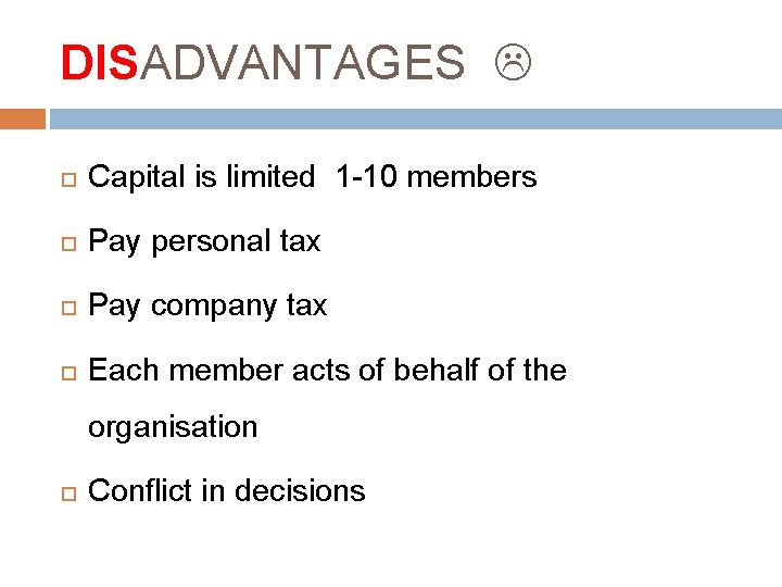 DISADVANTAGES Capital is limited 1 -10 members Pay personal tax Pay company tax Each