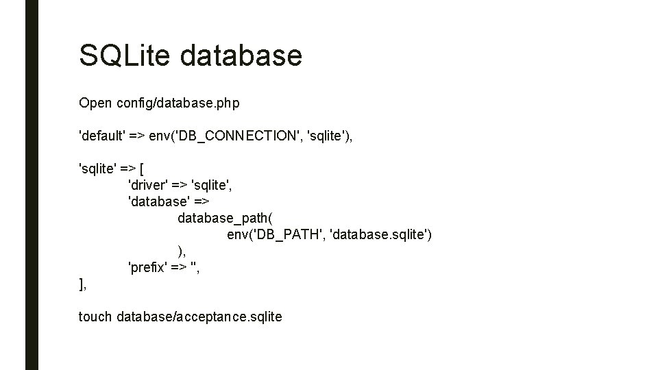 SQLite database Open config/database. php 'default' => env('DB_CONNECTION', 'sqlite'), 'sqlite' => [ 'driver' =>