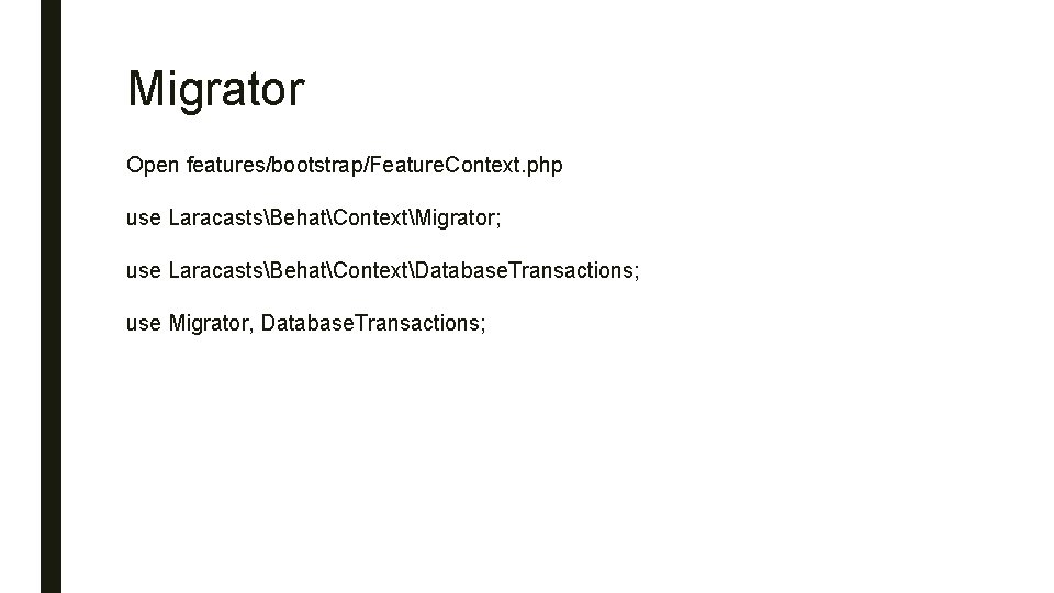 Migrator Open features/bootstrap/Feature. Context. php use LaracastsBehatContextMigrator; use LaracastsBehatContextDatabase. Transactions; use Migrator, Database. Transactions;