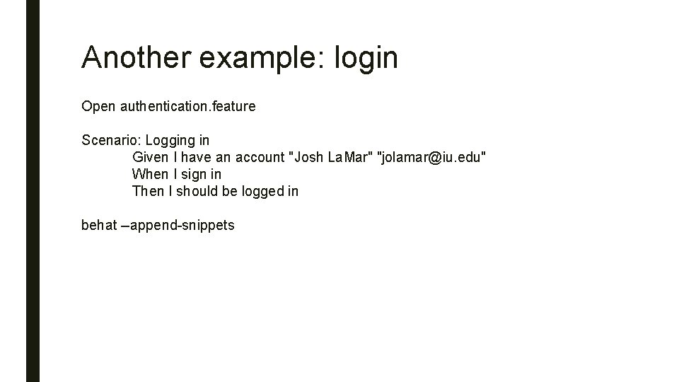 Another example: login Open authentication. feature Scenario: Logging in Given I have an account