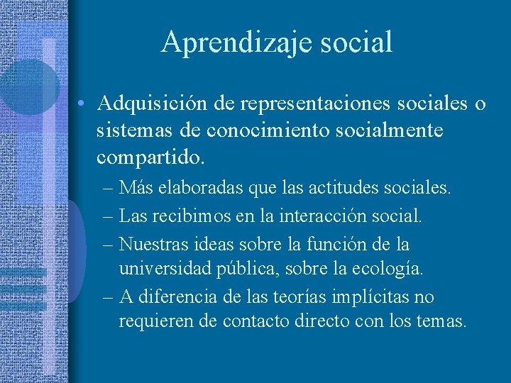 Aprendizaje social • Adquisición de representaciones sociales o sistemas de conocimiento socialmente compartido. –