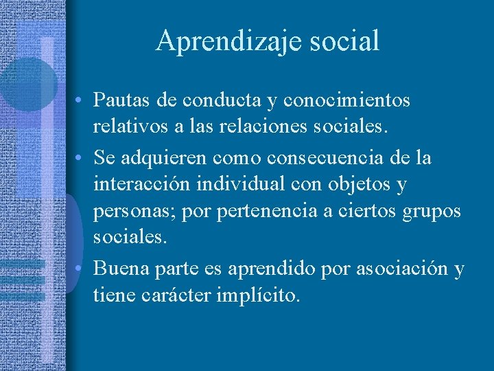 Aprendizaje social • Pautas de conducta y conocimientos relativos a las relaciones sociales. •