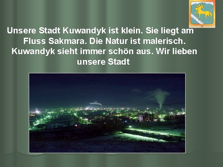 Unsere Stadt Kuwandyk ist klein. Sie liegt am Fluss Sakmara. Die Natur ist malerisch.