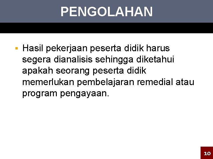 PENGOLAHAN § Hasil pekerjaan peserta didik harus segera dianalisis sehingga diketahui apakah seorang peserta