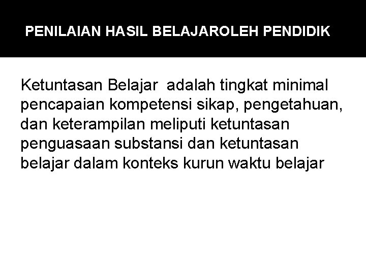 PENILAIAN HASIL BELAJAROLEH PENDIDIK Ketuntasan Belajar adalah tingkat minimal pencapaian kompetensi sikap, pengetahuan, dan