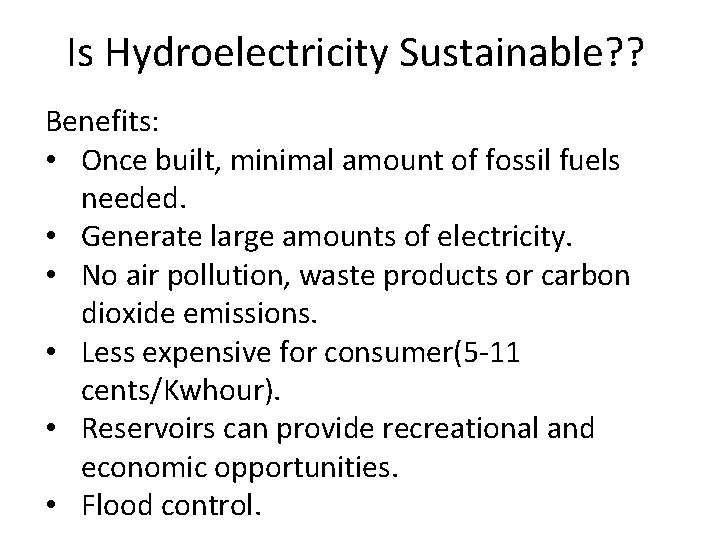 Is Hydroelectricity Sustainable? ? Benefits: • Once built, minimal amount of fossil fuels needed.