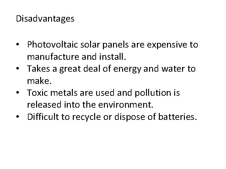 Disadvantages • Photovoltaic solar panels are expensive to manufacture and install. • Takes a