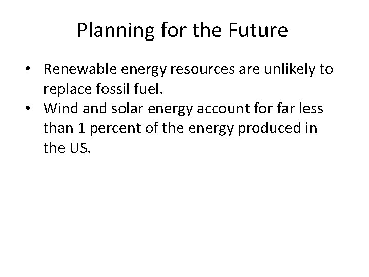 Planning for the Future • Renewable energy resources are unlikely to replace fossil fuel.