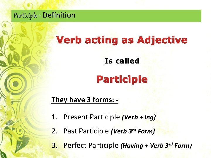 Participle - Definition Verb acting as Adjective Is called Participle They have 3 forms: