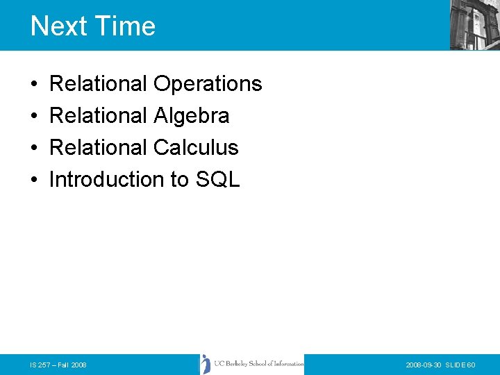 Next Time • • Relational Operations Relational Algebra Relational Calculus Introduction to SQL IS
