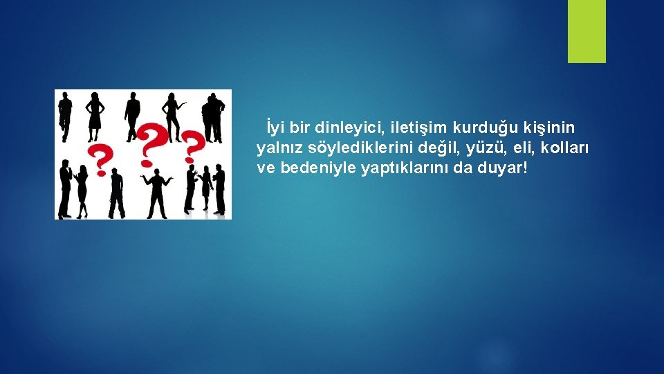  İyi bir dinleyici, iletişim kurduğu kişinin yalnız söylediklerini değil, yüzü, eli, kolları ve