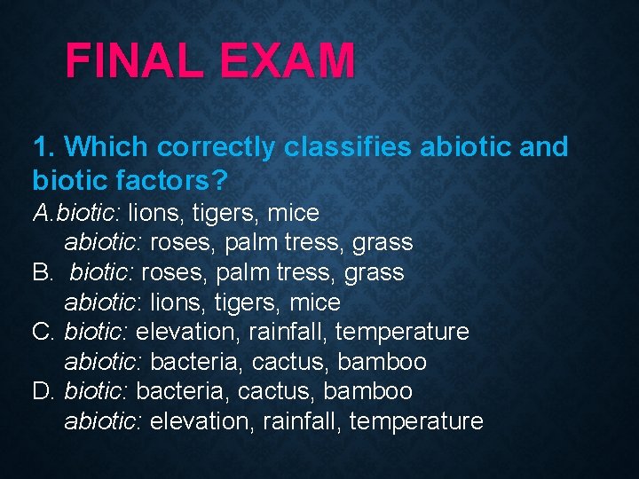 FINAL EXAM 1. Which correctly classifies abiotic and biotic factors? A. biotic: lions, tigers, FINAL EXAM 1. Which correctly classifies abiotic and biotic factors? A. biotic: lions, tigers,
