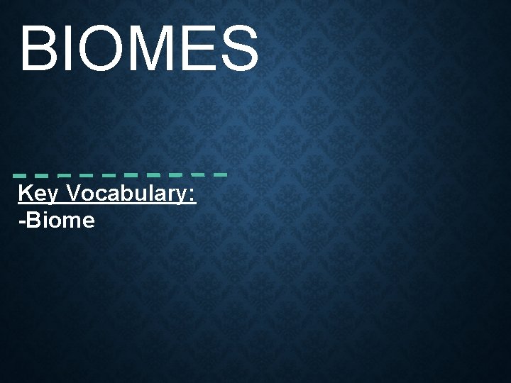 BIOMES Key Vocabulary: -Biome 