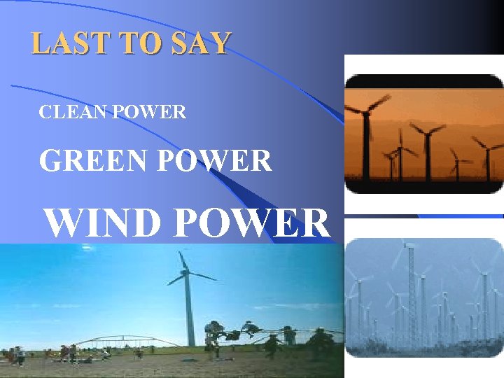 LAST TO SAY CLEAN POWER GREEN POWER WIND POWER 