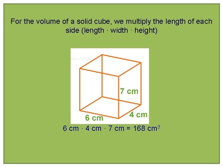 For the volume of a solid cube, we multiply the length of each side
