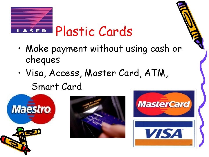 Plastic Cards • Make payment without using cash or cheques • Visa, Access, Master