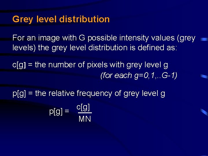 Grey level distribution For an image with G possible intensity values (grey levels) the