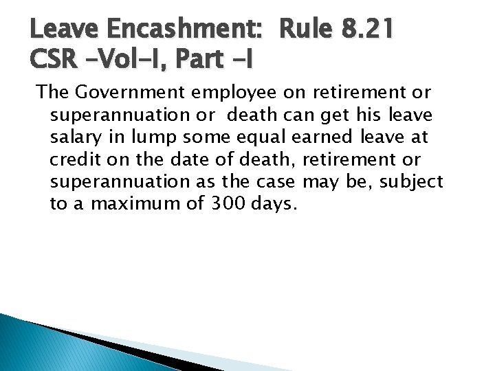 Leave Encashment: Rule 8. 21 CSR –Vol-I, Part -I The Government employee on retirement