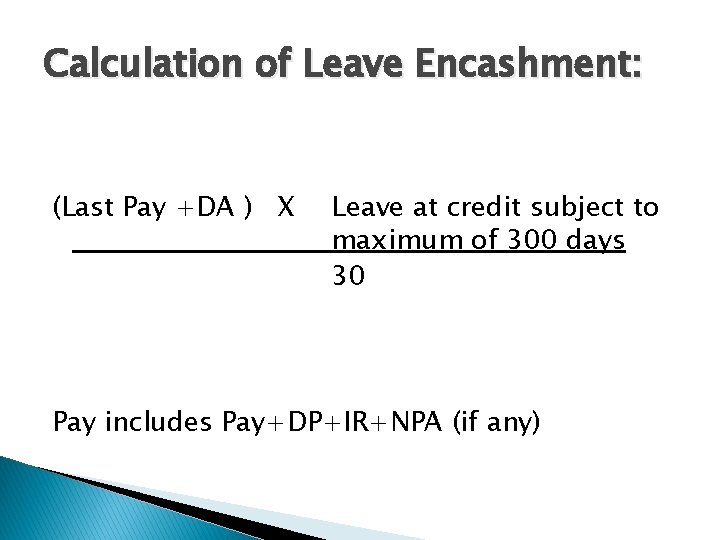 Calculation of Leave Encashment: (Last Pay +DA ) X Leave at credit subject to